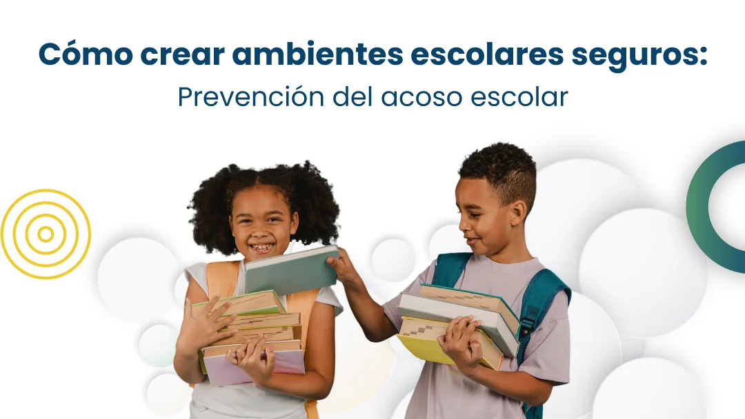 Prevención del acoso escolar: Cómo crear Ambientes Seguros